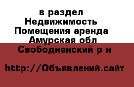  в раздел : Недвижимость » Помещения аренда . Амурская обл.,Свободненский р-н